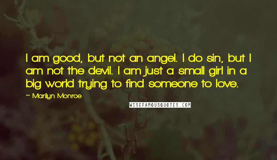 Marilyn Monroe Quotes: I am good, but not an angel. I do sin, but I am not the devil. I am just a small girl in a big world trying to find someone to love.
