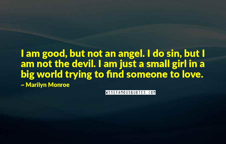 Marilyn Monroe Quotes: I am good, but not an angel. I do sin, but I am not the devil. I am just a small girl in a big world trying to find someone to love.