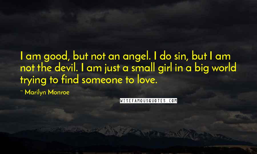 Marilyn Monroe Quotes: I am good, but not an angel. I do sin, but I am not the devil. I am just a small girl in a big world trying to find someone to love.