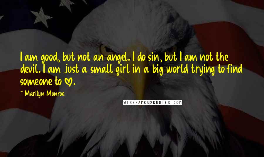 Marilyn Monroe Quotes: I am good, but not an angel. I do sin, but I am not the devil. I am just a small girl in a big world trying to find someone to love.