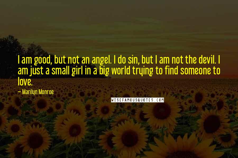 Marilyn Monroe Quotes: I am good, but not an angel. I do sin, but I am not the devil. I am just a small girl in a big world trying to find someone to love.