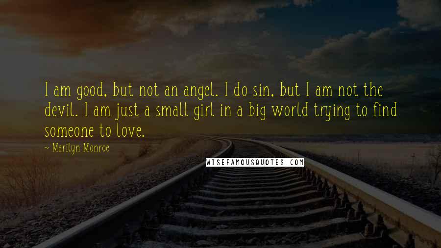 Marilyn Monroe Quotes: I am good, but not an angel. I do sin, but I am not the devil. I am just a small girl in a big world trying to find someone to love.