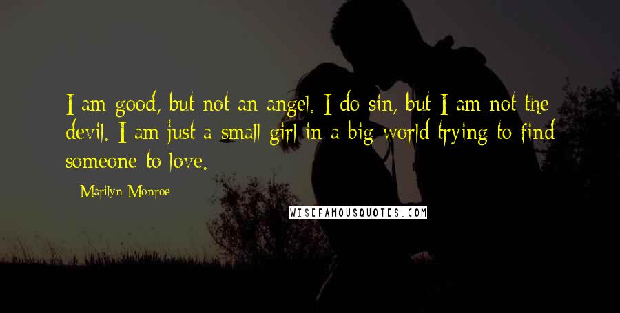 Marilyn Monroe Quotes: I am good, but not an angel. I do sin, but I am not the devil. I am just a small girl in a big world trying to find someone to love.