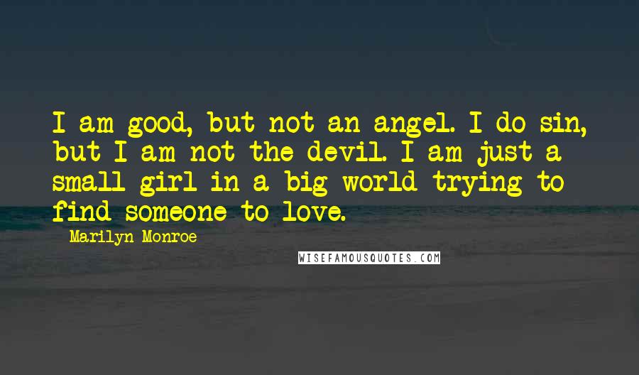 Marilyn Monroe Quotes: I am good, but not an angel. I do sin, but I am not the devil. I am just a small girl in a big world trying to find someone to love.