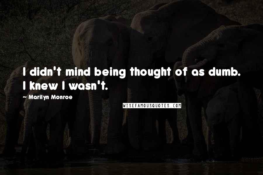 Marilyn Monroe Quotes: I didn't mind being thought of as dumb. I knew I wasn't.