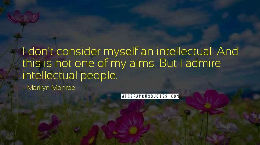 Marilyn Monroe Quotes: I don't consider myself an intellectual. And this is not one of my aims. But I admire intellectual people.