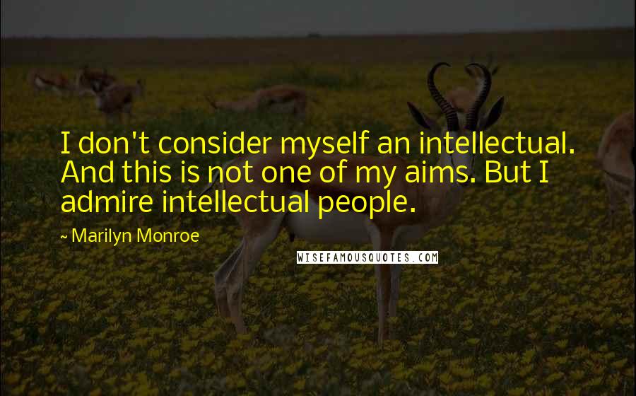 Marilyn Monroe Quotes: I don't consider myself an intellectual. And this is not one of my aims. But I admire intellectual people.