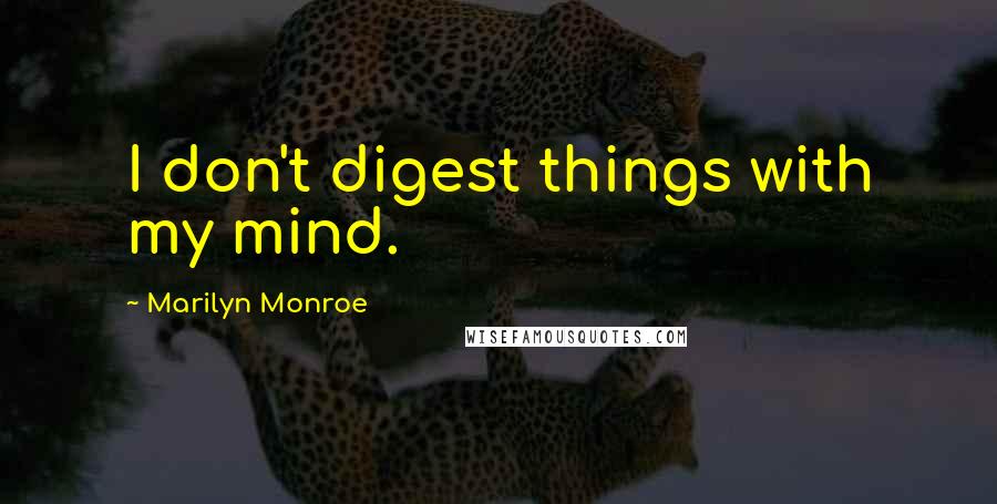 Marilyn Monroe Quotes: I don't digest things with my mind.