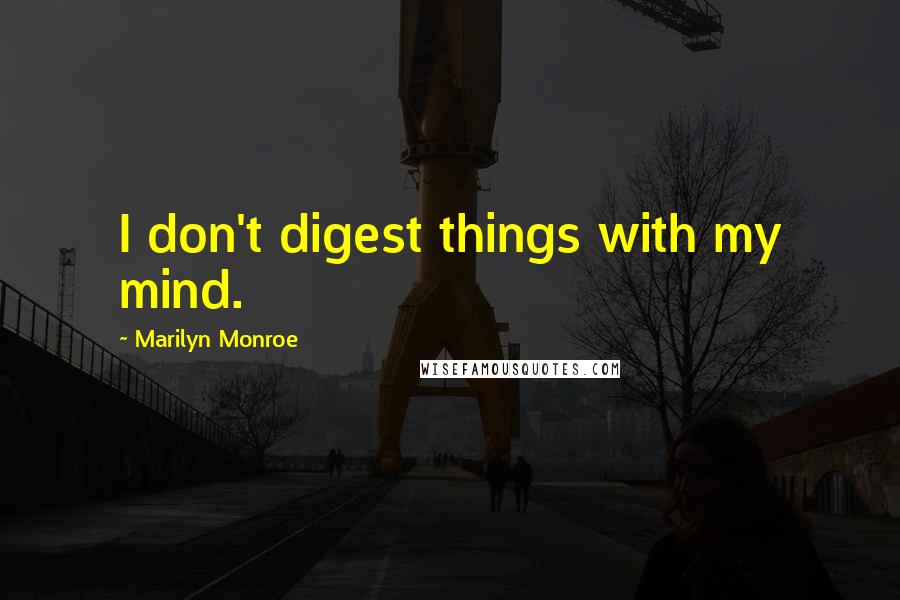 Marilyn Monroe Quotes: I don't digest things with my mind.