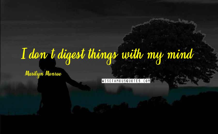 Marilyn Monroe Quotes: I don't digest things with my mind.