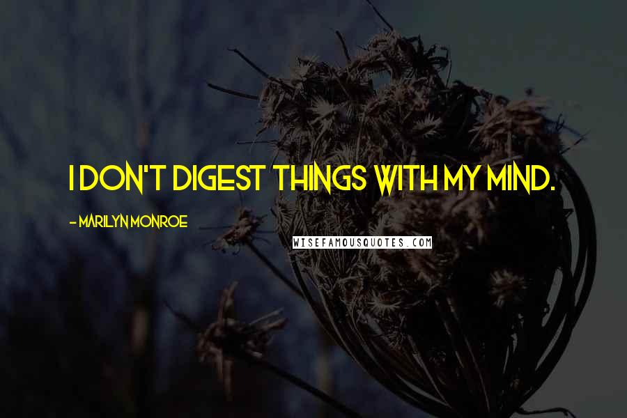 Marilyn Monroe Quotes: I don't digest things with my mind.