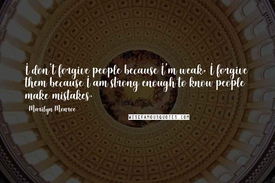 Marilyn Monroe Quotes: I don't forgive people because I'm weak, I forgive them because I am strong enough to know people make mistakes.