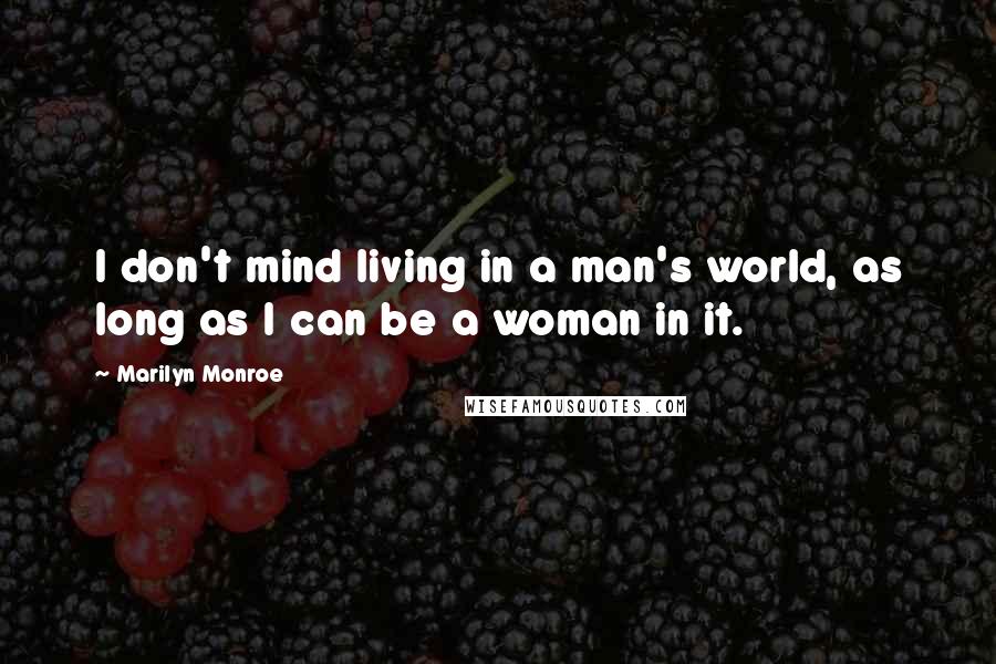 Marilyn Monroe Quotes: I don't mind living in a man's world, as long as I can be a woman in it.