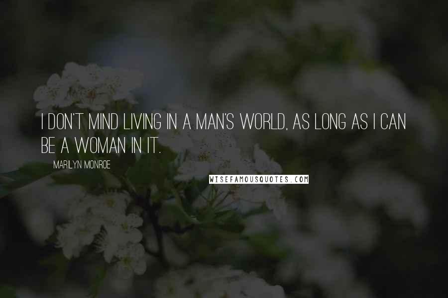 Marilyn Monroe Quotes: I don't mind living in a man's world, as long as I can be a woman in it.