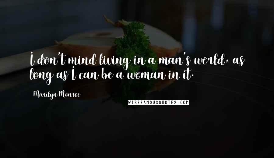 Marilyn Monroe Quotes: I don't mind living in a man's world, as long as I can be a woman in it.