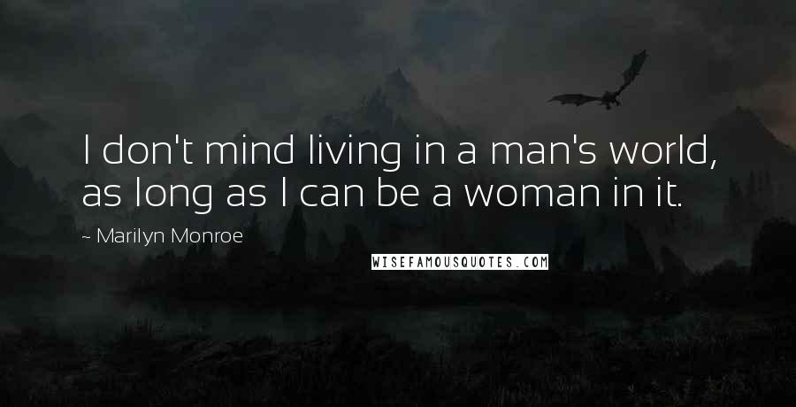 Marilyn Monroe Quotes: I don't mind living in a man's world, as long as I can be a woman in it.