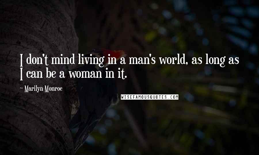 Marilyn Monroe Quotes: I don't mind living in a man's world, as long as I can be a woman in it.