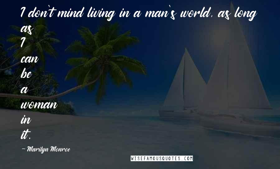 Marilyn Monroe Quotes: I don't mind living in a man's world, as long as I can be a woman in it.