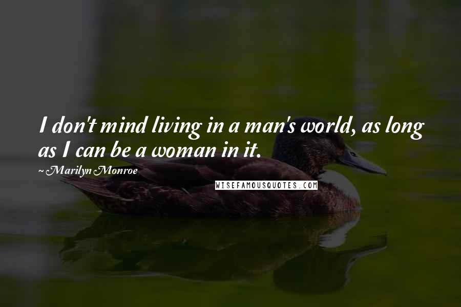 Marilyn Monroe Quotes: I don't mind living in a man's world, as long as I can be a woman in it.