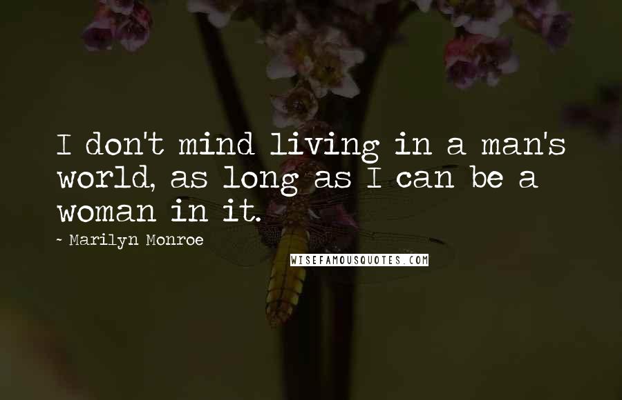 Marilyn Monroe Quotes: I don't mind living in a man's world, as long as I can be a woman in it.