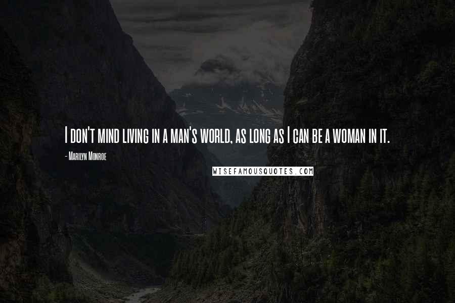 Marilyn Monroe Quotes: I don't mind living in a man's world, as long as I can be a woman in it.