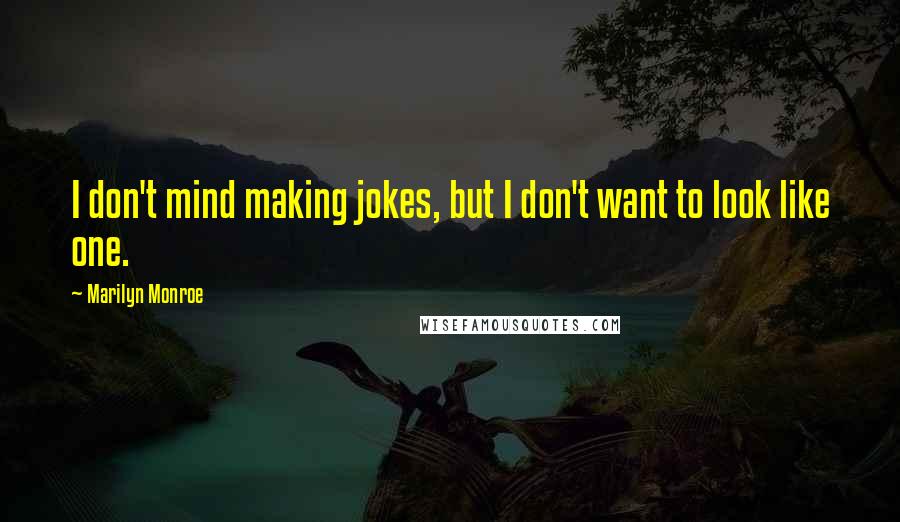 Marilyn Monroe Quotes: I don't mind making jokes, but I don't want to look like one.