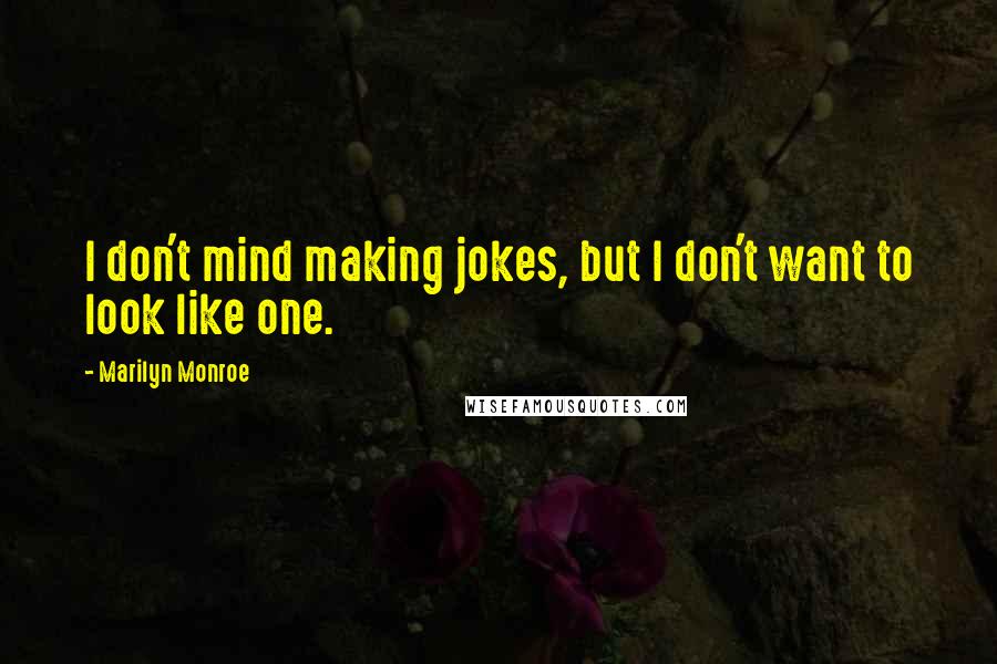 Marilyn Monroe Quotes: I don't mind making jokes, but I don't want to look like one.