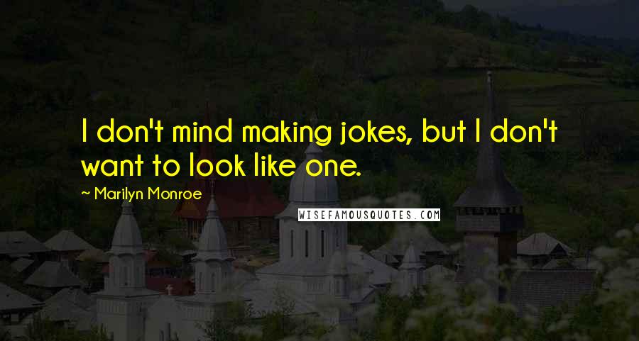 Marilyn Monroe Quotes: I don't mind making jokes, but I don't want to look like one.