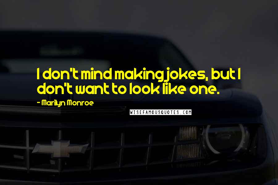 Marilyn Monroe Quotes: I don't mind making jokes, but I don't want to look like one.