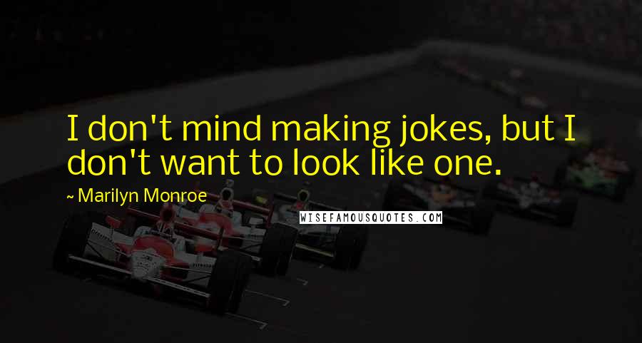 Marilyn Monroe Quotes: I don't mind making jokes, but I don't want to look like one.