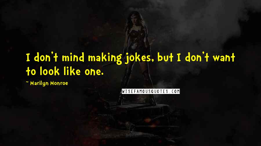 Marilyn Monroe Quotes: I don't mind making jokes, but I don't want to look like one.