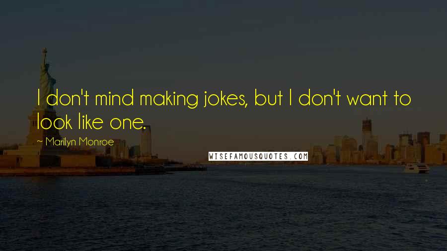 Marilyn Monroe Quotes: I don't mind making jokes, but I don't want to look like one.