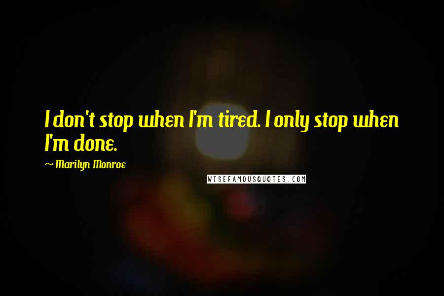 Marilyn Monroe Quotes: I don't stop when I'm tired. I only stop when I'm done.