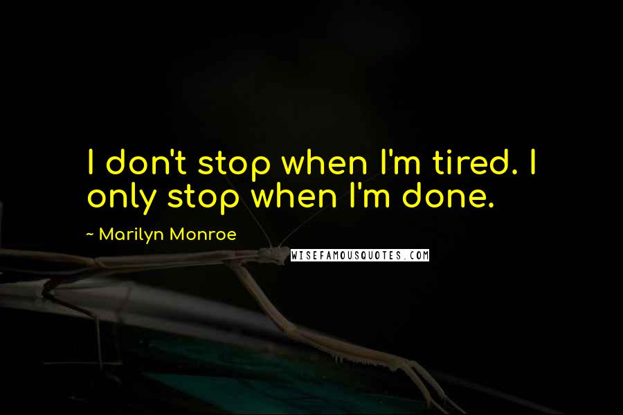 Marilyn Monroe Quotes: I don't stop when I'm tired. I only stop when I'm done.