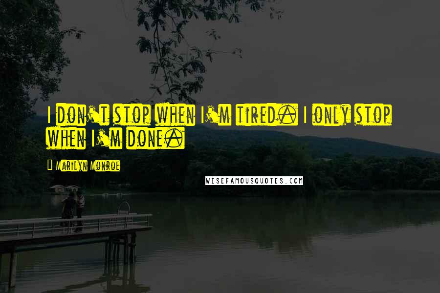 Marilyn Monroe Quotes: I don't stop when I'm tired. I only stop when I'm done.