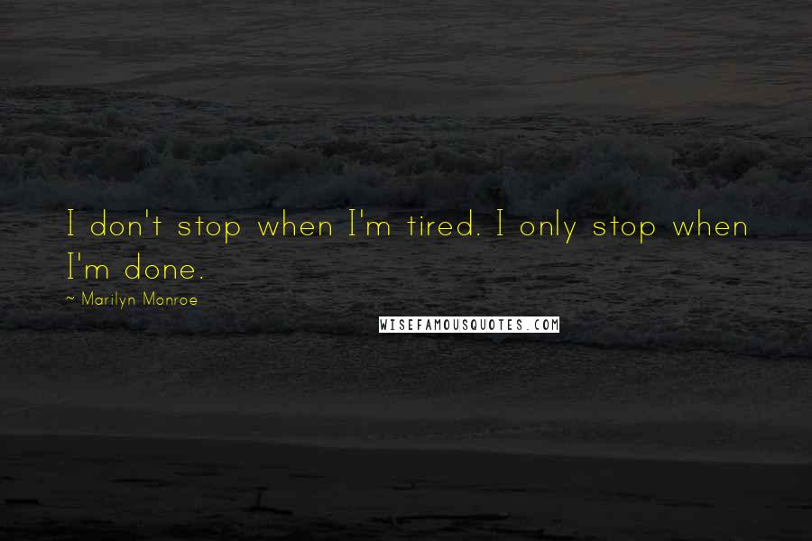 Marilyn Monroe Quotes: I don't stop when I'm tired. I only stop when I'm done.