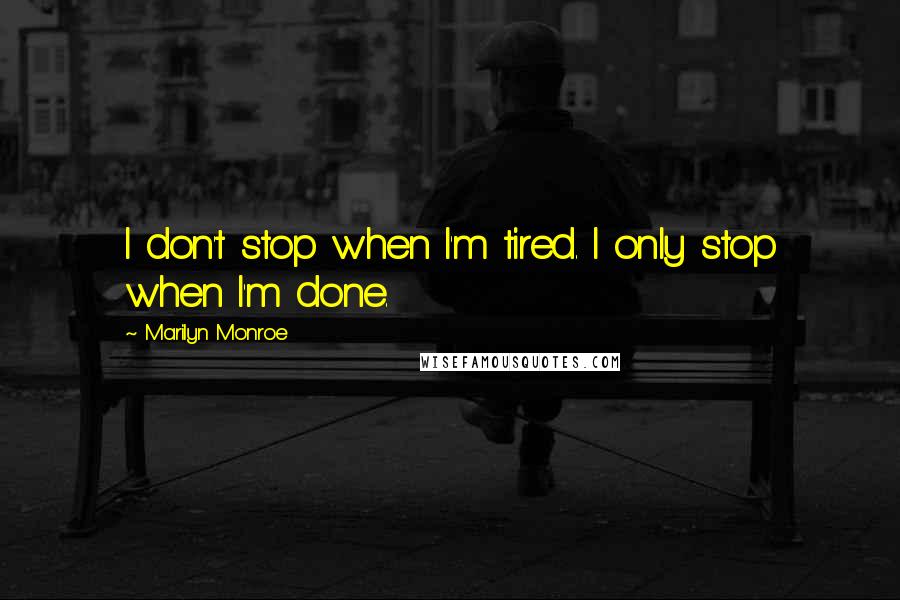 Marilyn Monroe Quotes: I don't stop when I'm tired. I only stop when I'm done.