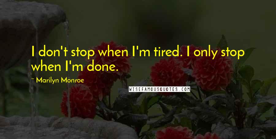 Marilyn Monroe Quotes: I don't stop when I'm tired. I only stop when I'm done.