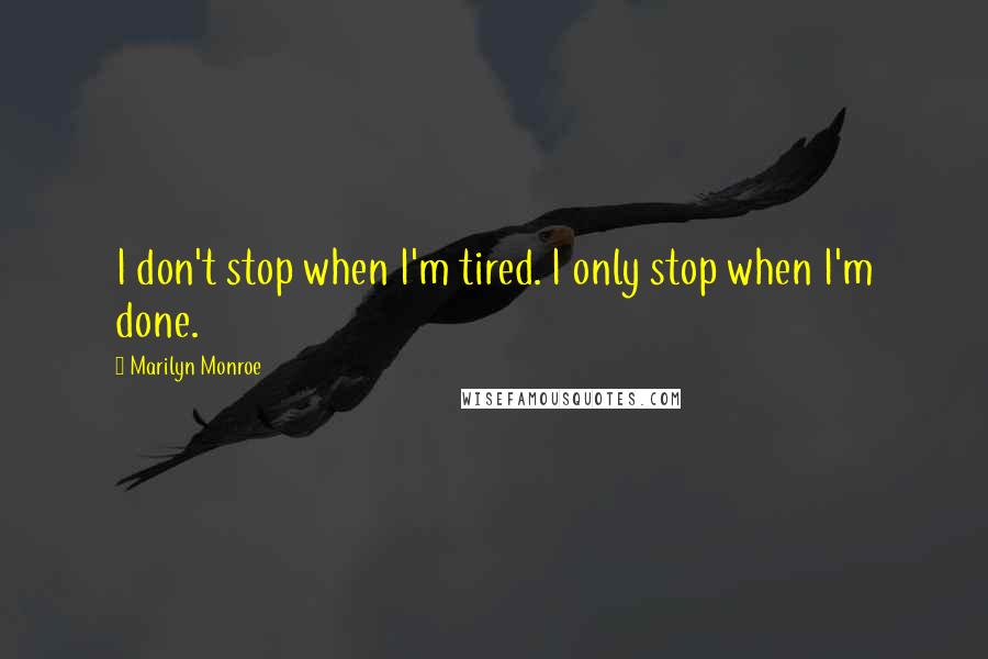 Marilyn Monroe Quotes: I don't stop when I'm tired. I only stop when I'm done.