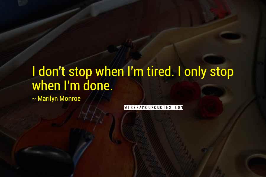 Marilyn Monroe Quotes: I don't stop when I'm tired. I only stop when I'm done.