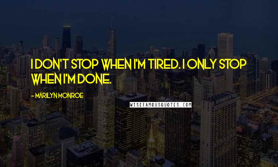 Marilyn Monroe Quotes: I don't stop when I'm tired. I only stop when I'm done.