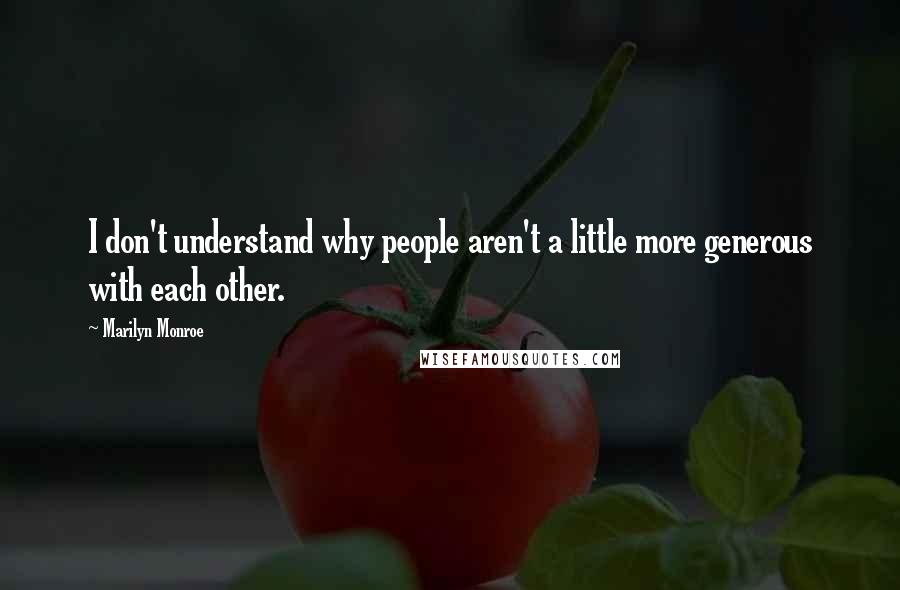 Marilyn Monroe Quotes: I don't understand why people aren't a little more generous with each other.