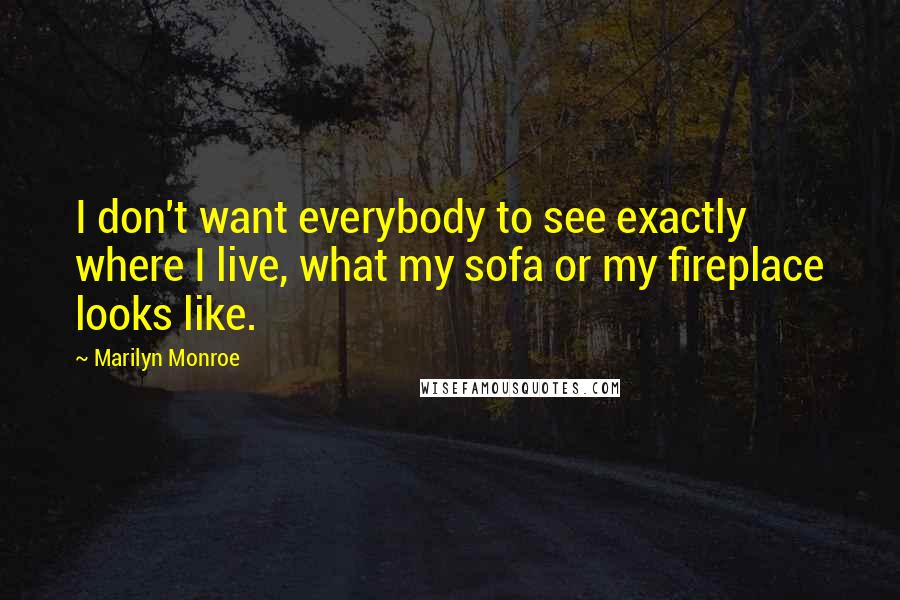 Marilyn Monroe Quotes: I don't want everybody to see exactly where I live, what my sofa or my fireplace looks like.