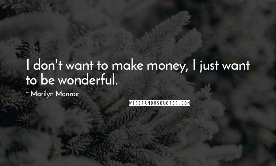 Marilyn Monroe Quotes: I don't want to make money, I just want to be wonderful.