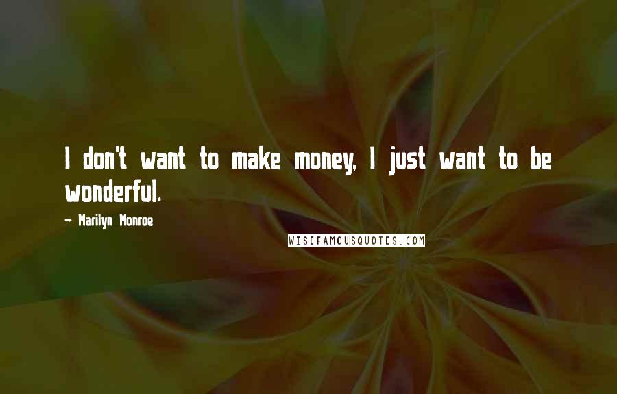 Marilyn Monroe Quotes: I don't want to make money, I just want to be wonderful.