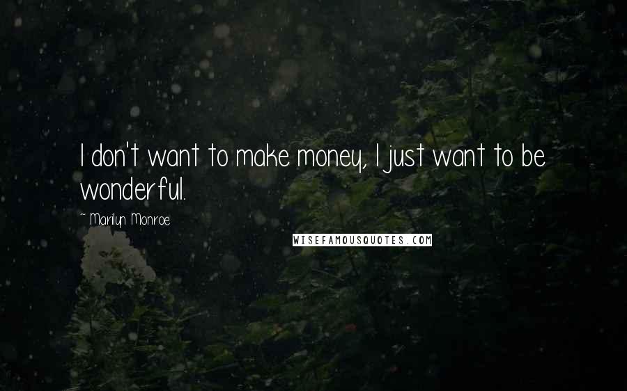 Marilyn Monroe Quotes: I don't want to make money, I just want to be wonderful.