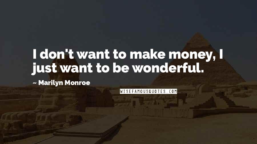 Marilyn Monroe Quotes: I don't want to make money, I just want to be wonderful.