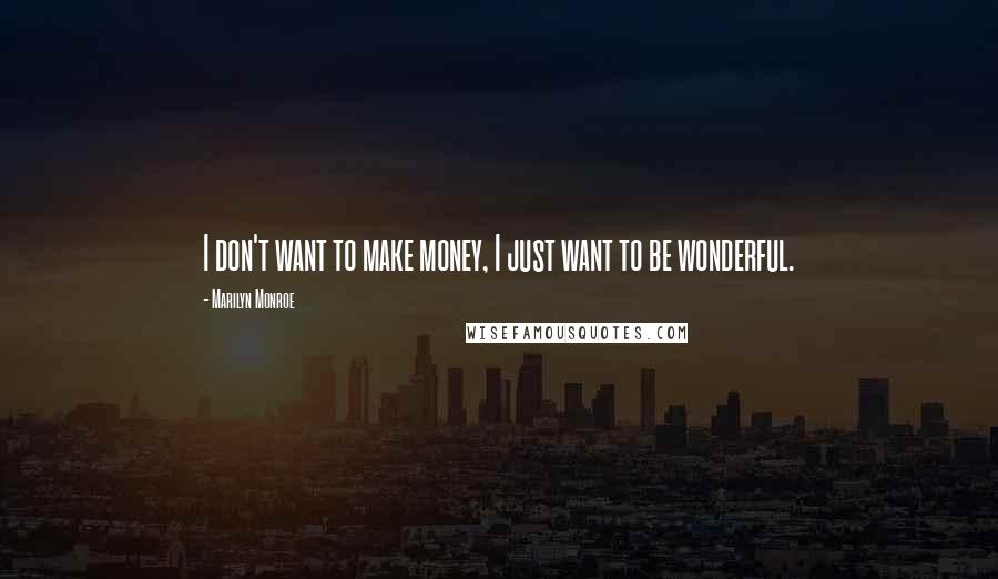 Marilyn Monroe Quotes: I don't want to make money, I just want to be wonderful.