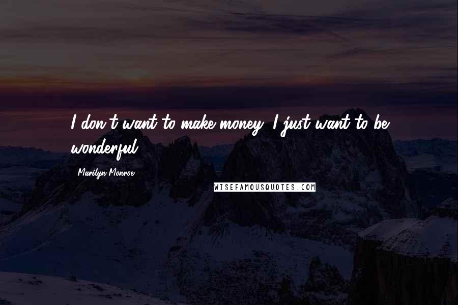 Marilyn Monroe Quotes: I don't want to make money, I just want to be wonderful.