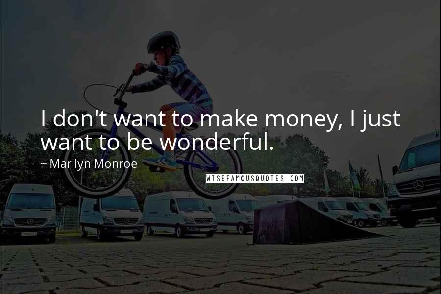 Marilyn Monroe Quotes: I don't want to make money, I just want to be wonderful.